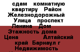 сдам 1 комнатную квартиру › Район ­ Железнодорожный › Улица ­ проспект Ленина › Дом ­ 85 › Этажность дома ­ 3 › Цена ­ 12 000 - Алтайский край, Барнаул г. Недвижимость » Квартиры аренда   . Алтайский край